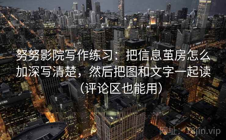 努努影院写作练习：把信息茧房怎么加深写清楚，然后把图和文字一起读（评论区也能用）