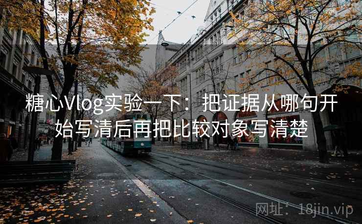 糖心Vlog实验一下：把证据从哪句开始写清后再把比较对象写清楚