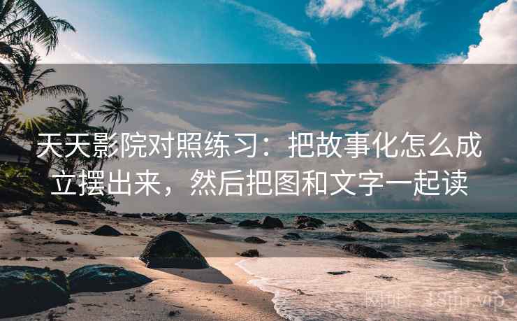 天天影院对照练习:把故事化怎么成立摆出来,然后把图和文字一起读 天天影院对照练习:把故事化怎么成立摆出来,然后把图和文字一起读
