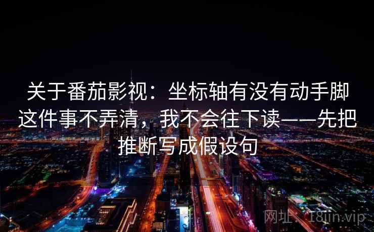 关于番茄影视：坐标轴有没有动手脚这件事不弄清，我不会往下读——先把推断写成假设句