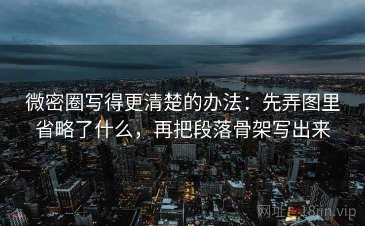 微密圈写得更清楚的办法：先弄图里省略了什么，再把段落骨架写出来