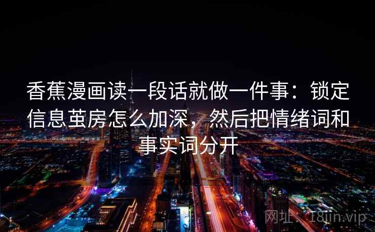 香蕉漫画读一段话就做一件事：锁定信息茧房怎么加深，然后把情绪词和事实词分开