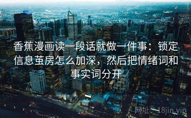 香蕉漫画读一段话就做一件事：锁定信息茧房怎么加深，然后把情绪词和事实词分开