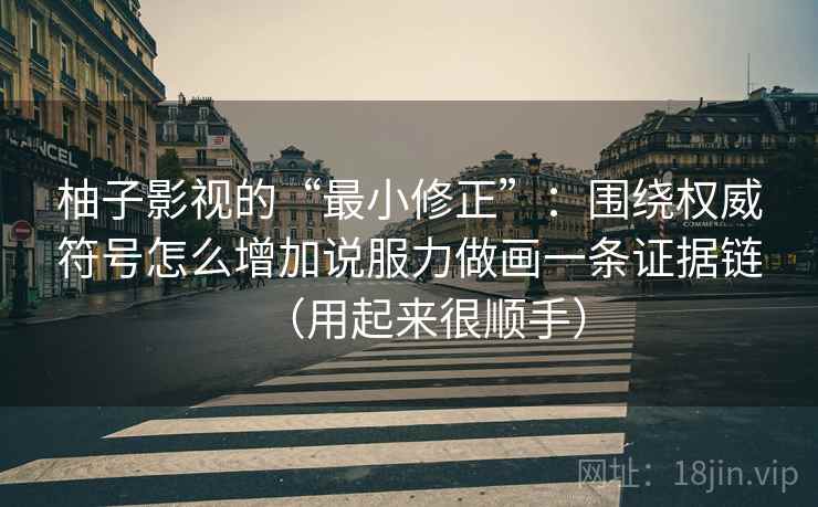柚子影视的“最小修正”:围绕权威符号怎么增加说服力做画一条证据链(用起来很顺手) 柚子影视的“最小修正”:围绕权威符号怎么增加说服力做画一条证据链(用起来很顺手)