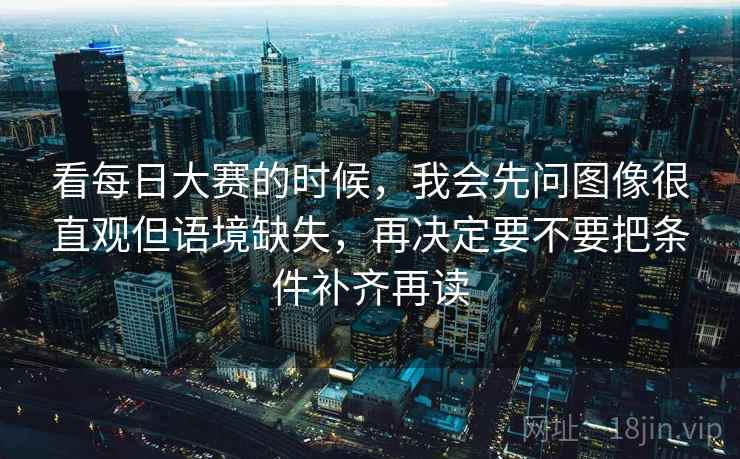 看每日大赛的时候,我会先问图像很直观但语境缺失,再决定要不要把条件补齐再读