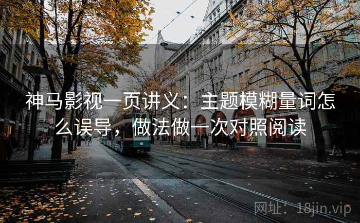 神马影视一页讲义：主题模糊量词怎么误导，做法做一次对照阅读