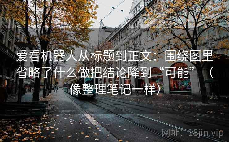 爱看机器人从标题到正文:围绕图里省略了什么做把结论降到“可能”(像整理笔记一样)