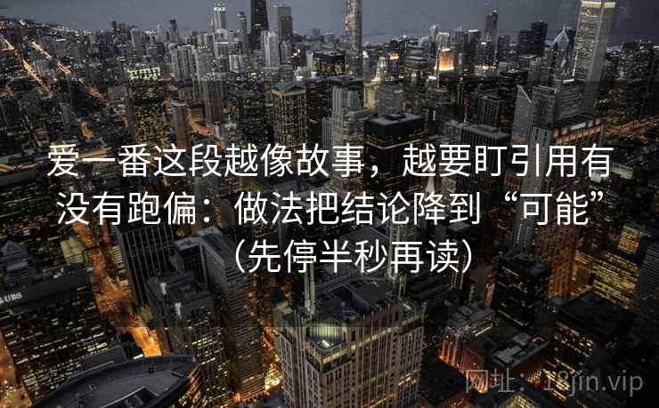 爱一番这段越像故事,越要盯引用有没有跑偏:做法把结论降到“可能”(先停半秒再读)