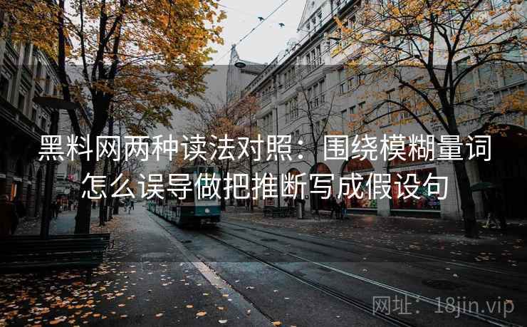 黑料网两种读法对照:围绕模糊量词怎么误导做把推断写成假设句