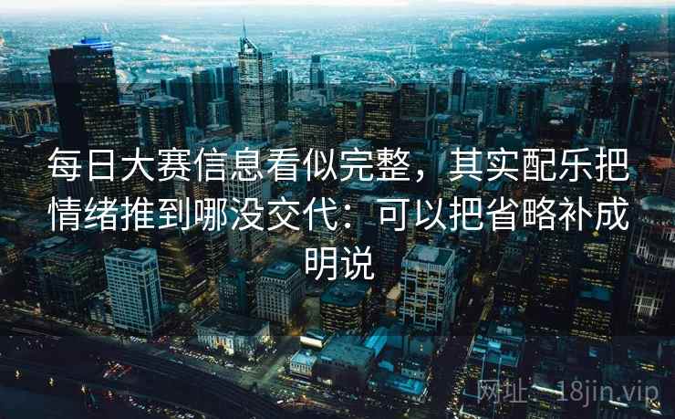 每日大赛信息看似完整,其实配乐把情绪推到哪没交代:可以把省略补成明说