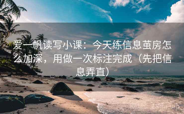 爱一帆读写小课：今天练信息茧房怎么加深，用做一次标注完成（先把信息弄直）